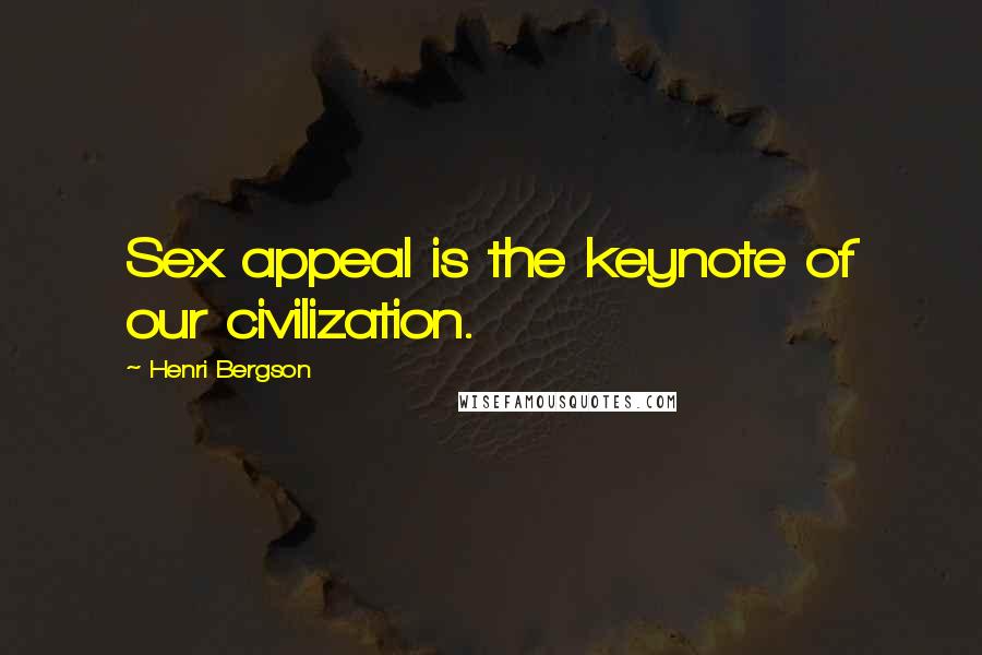 Henri Bergson Quotes: Sex appeal is the keynote of our civilization.