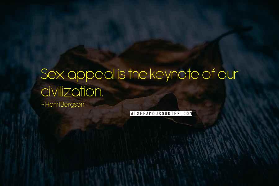 Henri Bergson Quotes: Sex appeal is the keynote of our civilization.