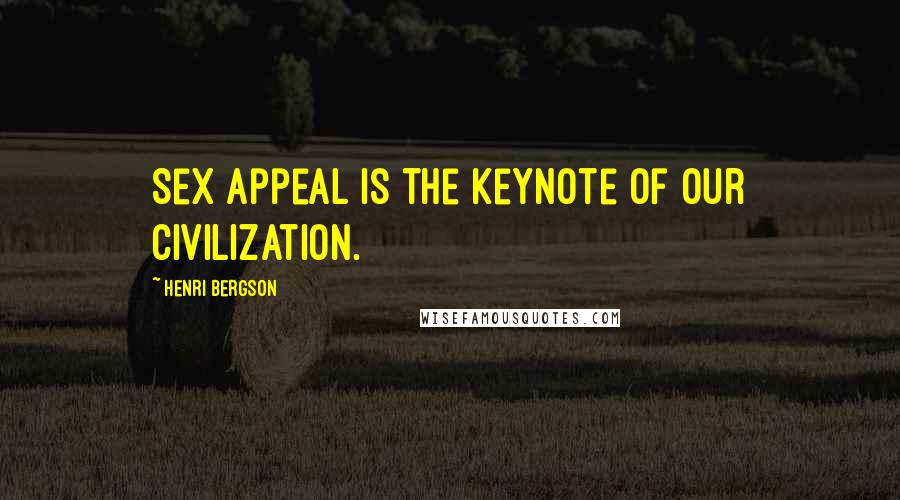 Henri Bergson Quotes: Sex appeal is the keynote of our civilization.