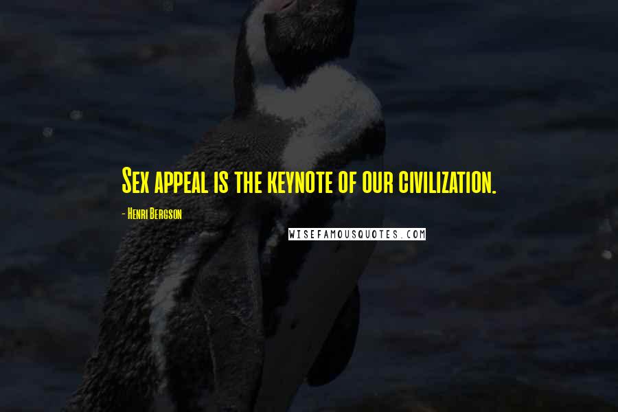 Henri Bergson Quotes: Sex appeal is the keynote of our civilization.