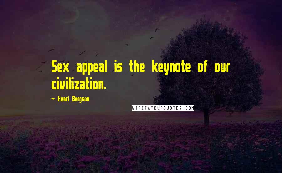 Henri Bergson Quotes: Sex appeal is the keynote of our civilization.