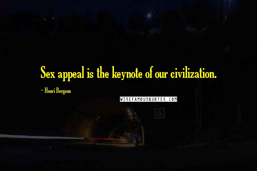 Henri Bergson Quotes: Sex appeal is the keynote of our civilization.