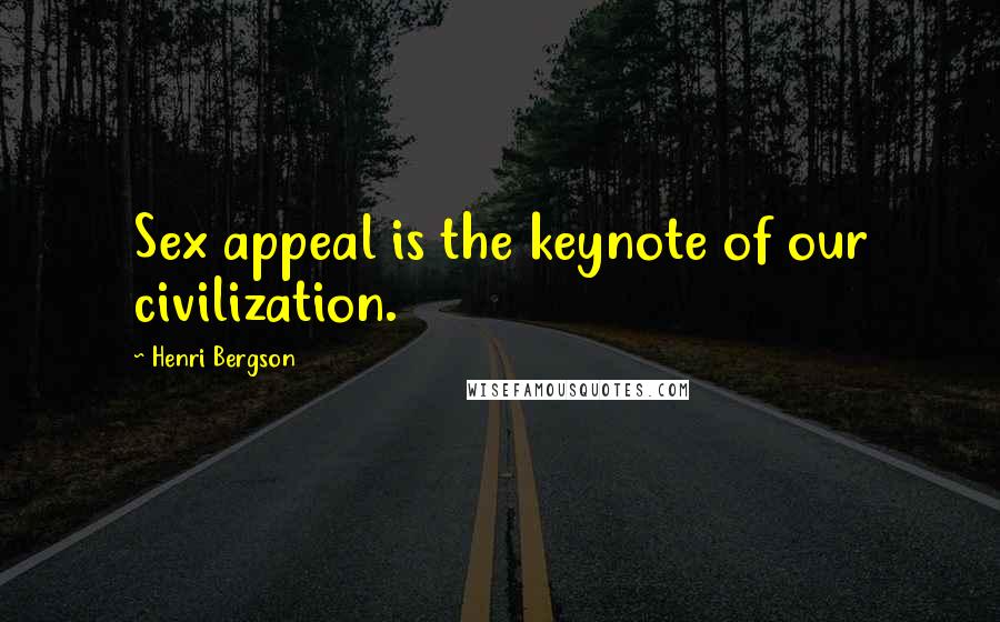 Henri Bergson Quotes: Sex appeal is the keynote of our civilization.