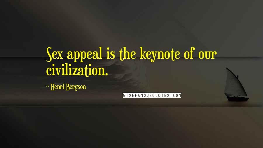 Henri Bergson Quotes: Sex appeal is the keynote of our civilization.