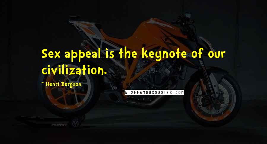 Henri Bergson Quotes: Sex appeal is the keynote of our civilization.
