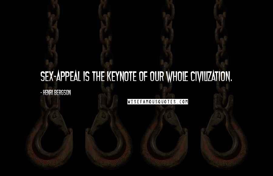 Henri Bergson Quotes: Sex-appeal is the keynote of our whole civilization.
