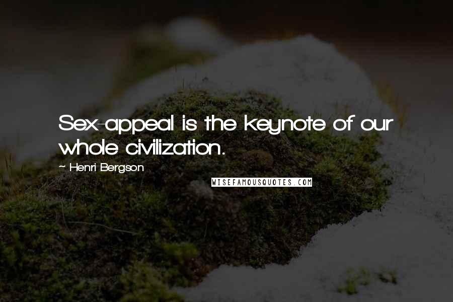 Henri Bergson Quotes: Sex-appeal is the keynote of our whole civilization.