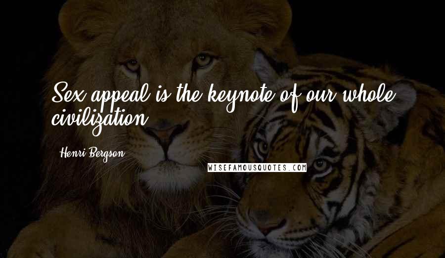 Henri Bergson Quotes: Sex-appeal is the keynote of our whole civilization.