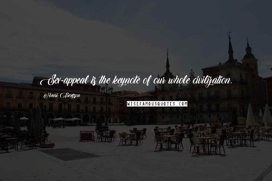 Henri Bergson Quotes: Sex-appeal is the keynote of our whole civilization.