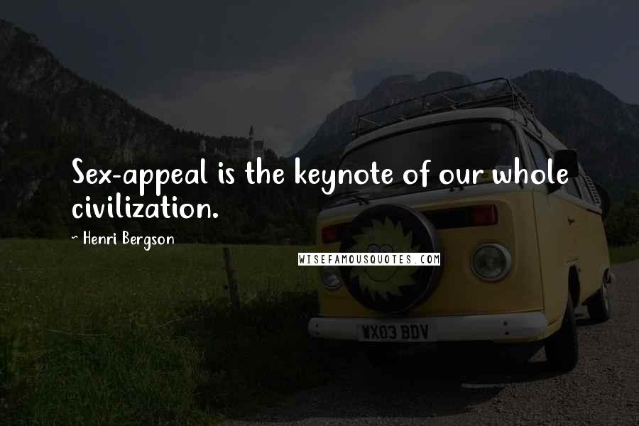 Henri Bergson Quotes: Sex-appeal is the keynote of our whole civilization.
