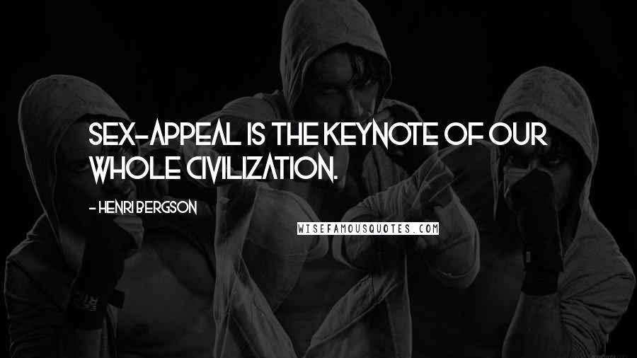 Henri Bergson Quotes: Sex-appeal is the keynote of our whole civilization.