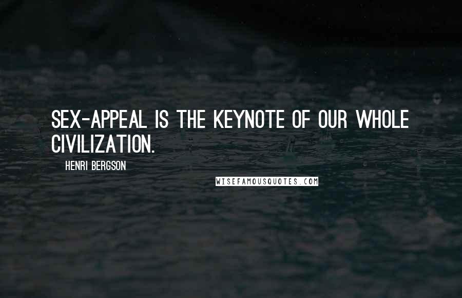 Henri Bergson Quotes: Sex-appeal is the keynote of our whole civilization.