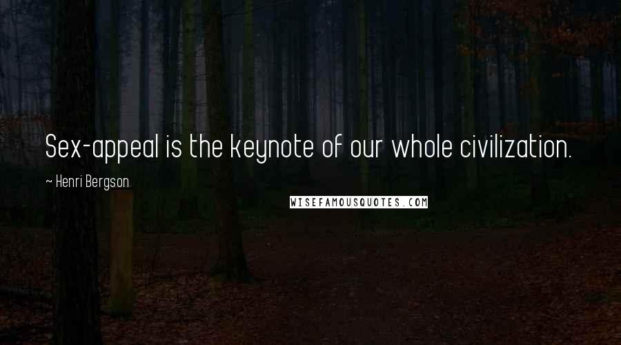 Henri Bergson Quotes: Sex-appeal is the keynote of our whole civilization.