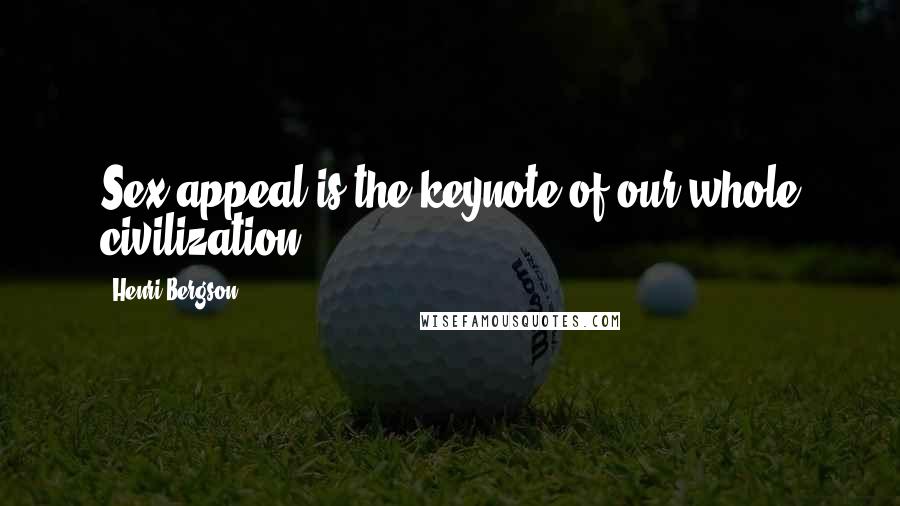 Henri Bergson Quotes: Sex-appeal is the keynote of our whole civilization.