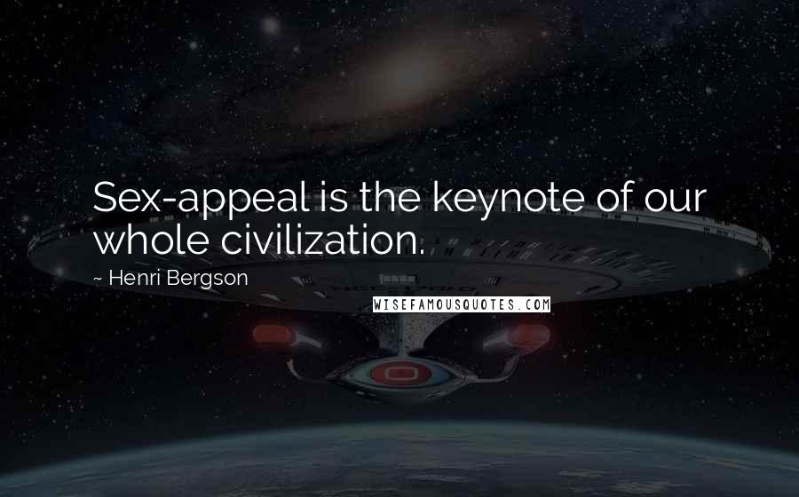 Henri Bergson Quotes: Sex-appeal is the keynote of our whole civilization.