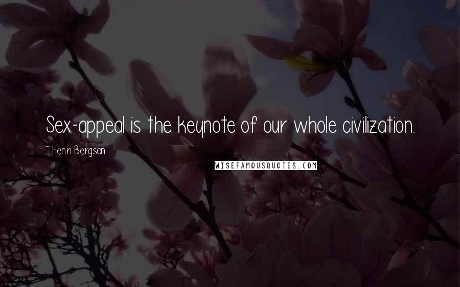 Henri Bergson Quotes: Sex-appeal is the keynote of our whole civilization.