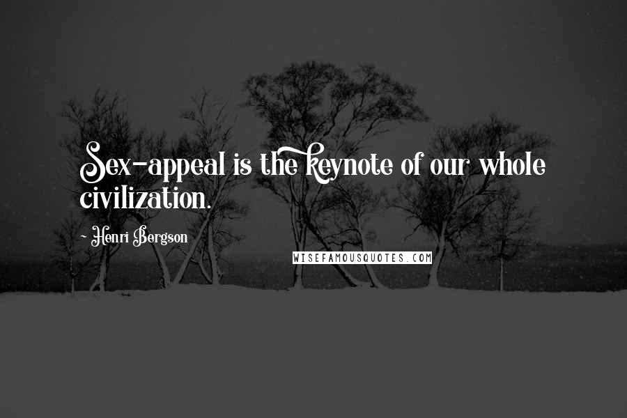 Henri Bergson Quotes: Sex-appeal is the keynote of our whole civilization.