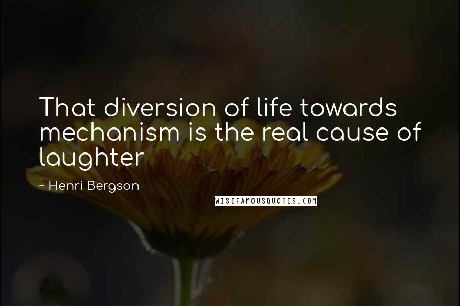 Henri Bergson Quotes: That diversion of life towards mechanism is the real cause of laughter