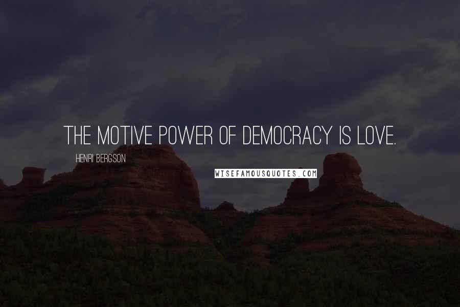 Henri Bergson Quotes: The motive power of democracy is love.