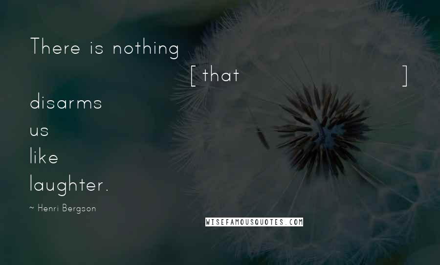 Henri Bergson Quotes: There is nothing [that] disarms us like laughter.