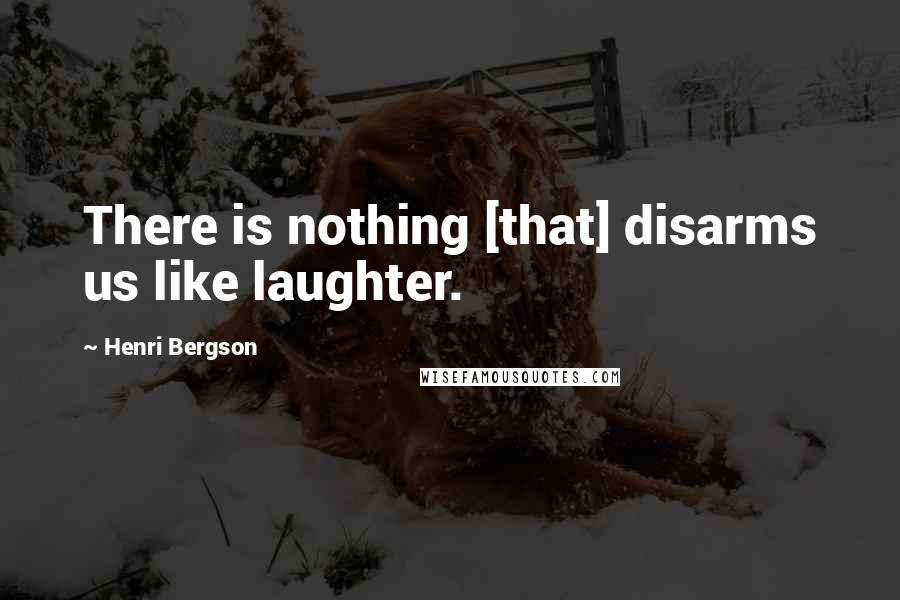 Henri Bergson Quotes: There is nothing [that] disarms us like laughter.