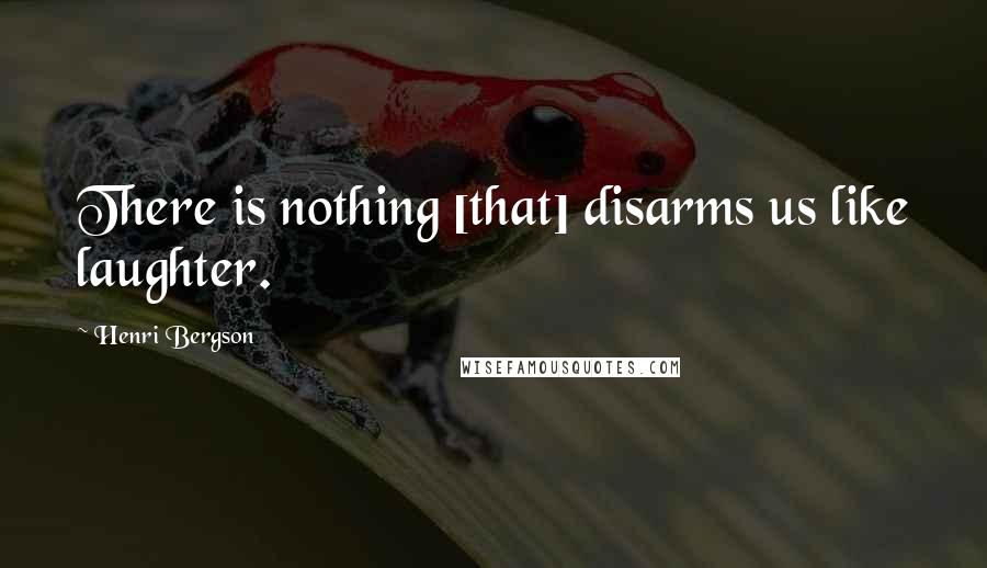 Henri Bergson Quotes: There is nothing [that] disarms us like laughter.
