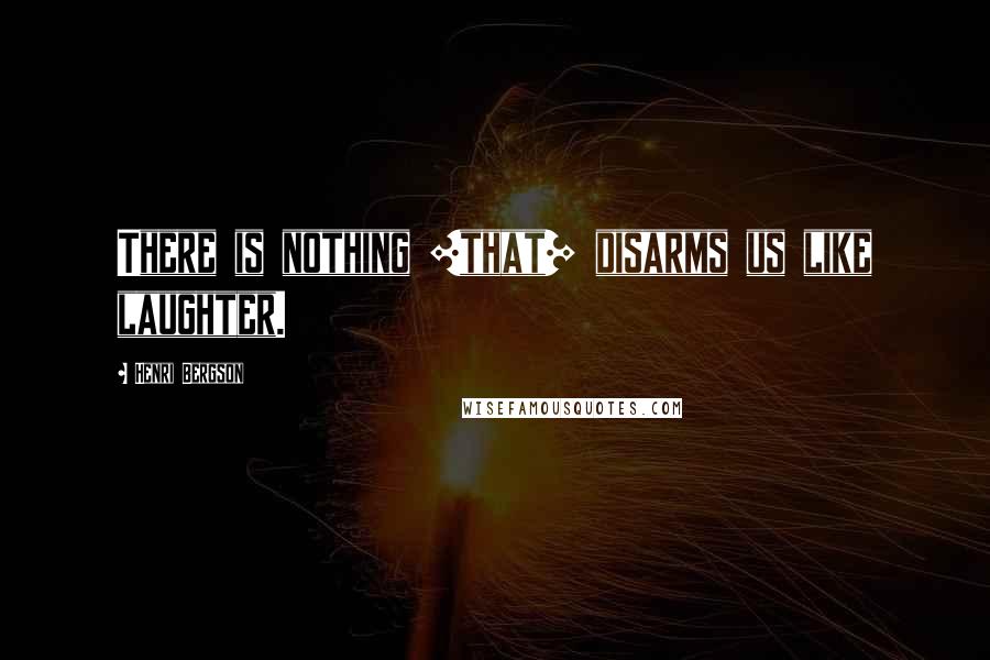 Henri Bergson Quotes: There is nothing [that] disarms us like laughter.