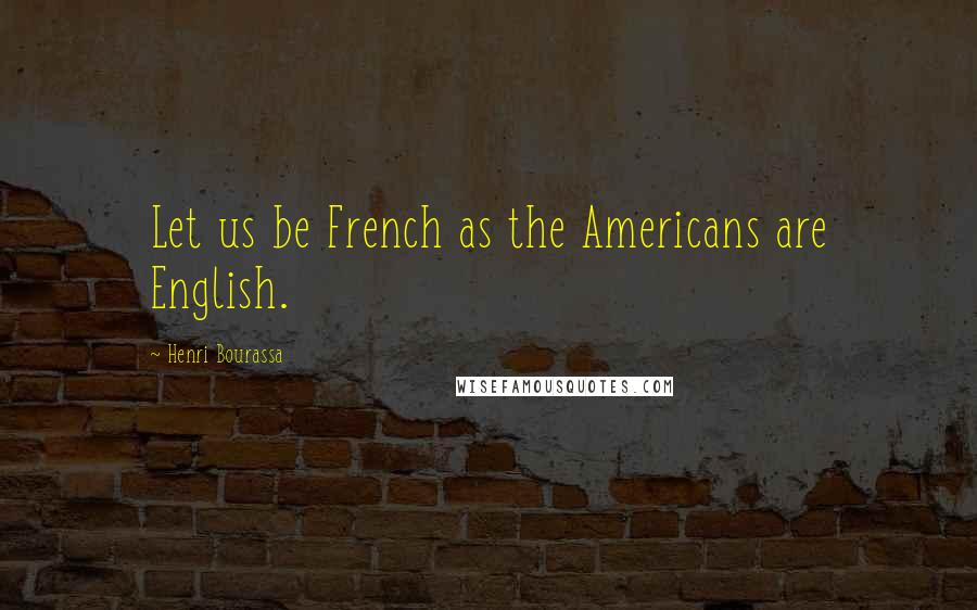 Henri Bourassa Quotes: Let us be French as the Americans are English.