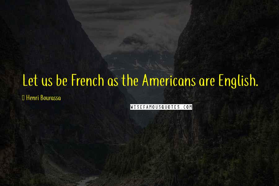 Henri Bourassa Quotes: Let us be French as the Americans are English.