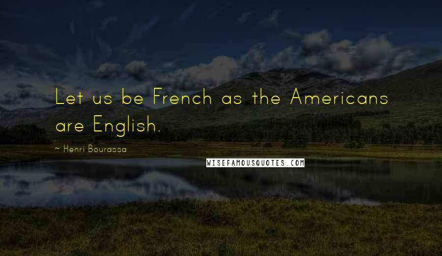 Henri Bourassa Quotes: Let us be French as the Americans are English.