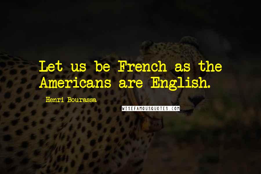 Henri Bourassa Quotes: Let us be French as the Americans are English.