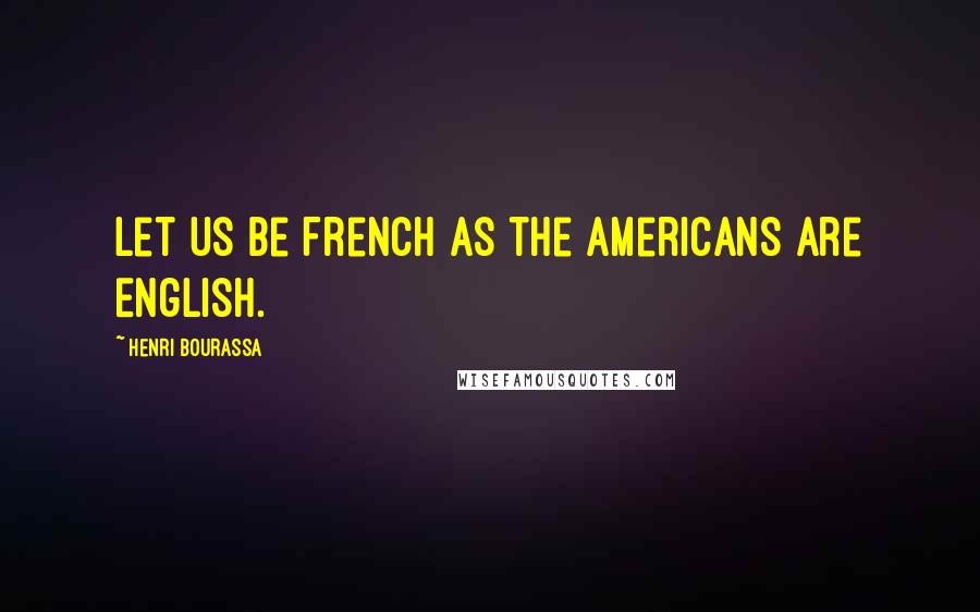 Henri Bourassa Quotes: Let us be French as the Americans are English.