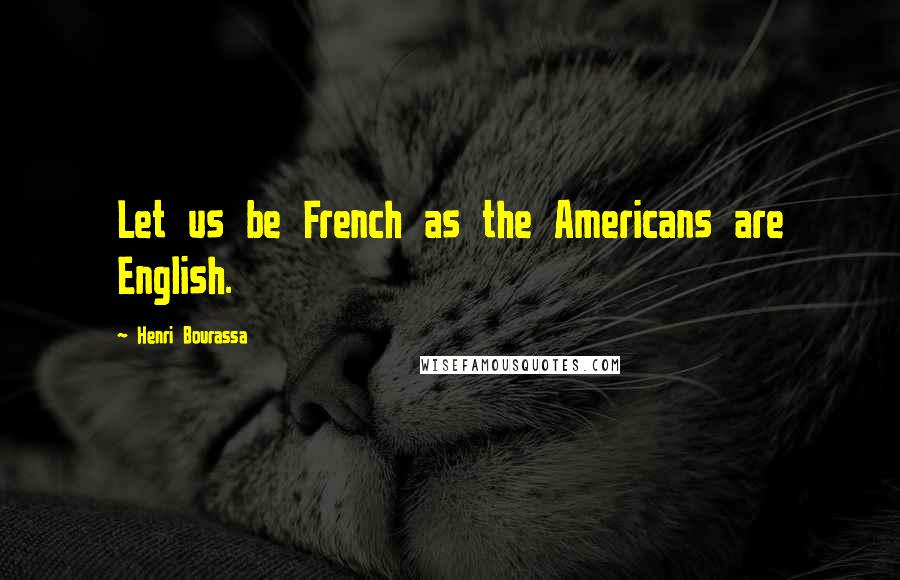 Henri Bourassa Quotes: Let us be French as the Americans are English.