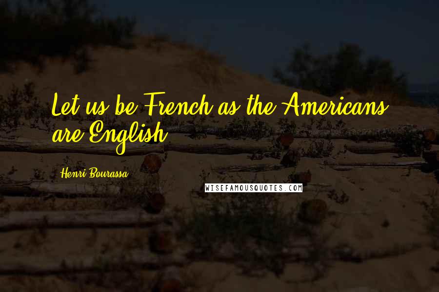 Henri Bourassa Quotes: Let us be French as the Americans are English.