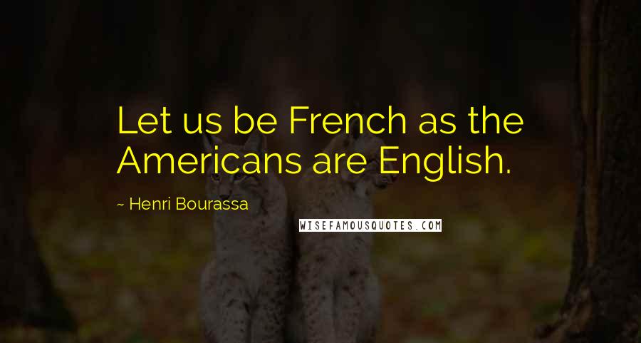 Henri Bourassa Quotes: Let us be French as the Americans are English.