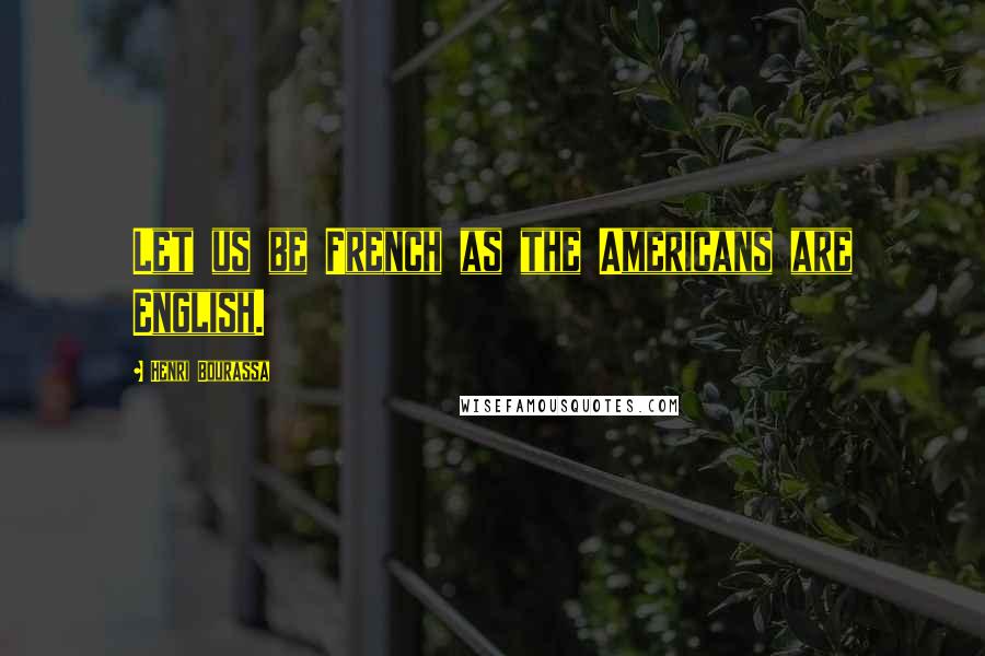 Henri Bourassa Quotes: Let us be French as the Americans are English.