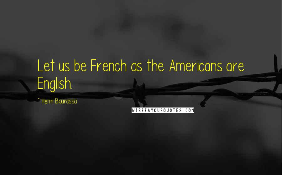 Henri Bourassa Quotes: Let us be French as the Americans are English.