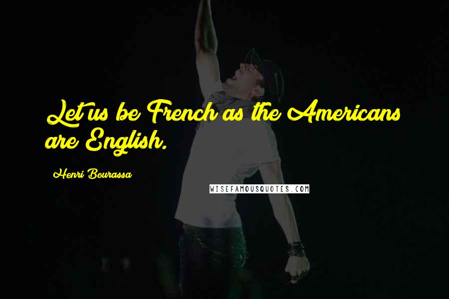 Henri Bourassa Quotes: Let us be French as the Americans are English.