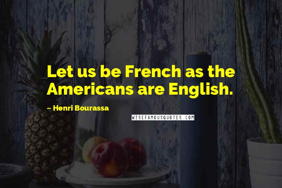 Henri Bourassa Quotes: Let us be French as the Americans are English.