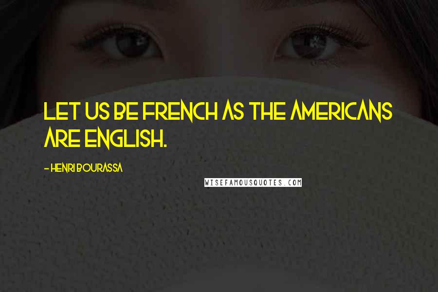 Henri Bourassa Quotes: Let us be French as the Americans are English.