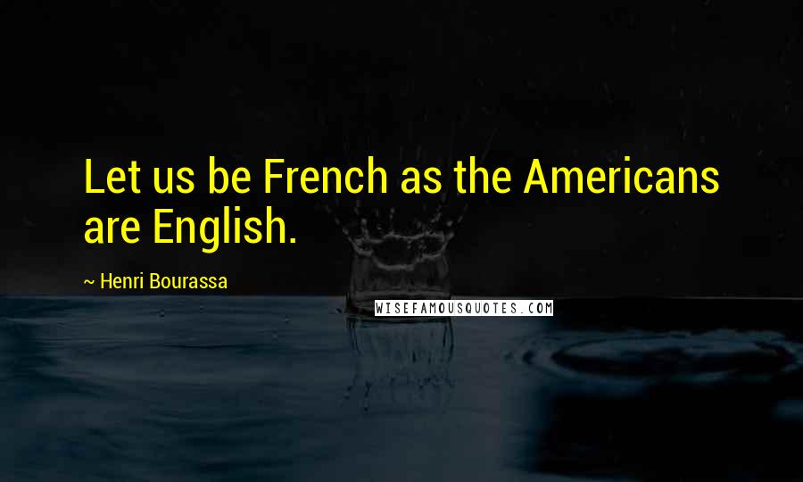 Henri Bourassa Quotes: Let us be French as the Americans are English.