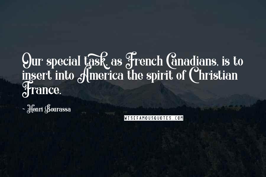 Henri Bourassa Quotes: Our special task, as French Canadians, is to insert into America the spirit of Christian France.