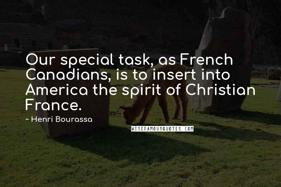 Henri Bourassa Quotes: Our special task, as French Canadians, is to insert into America the spirit of Christian France.