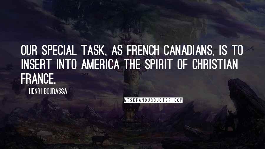 Henri Bourassa Quotes: Our special task, as French Canadians, is to insert into America the spirit of Christian France.