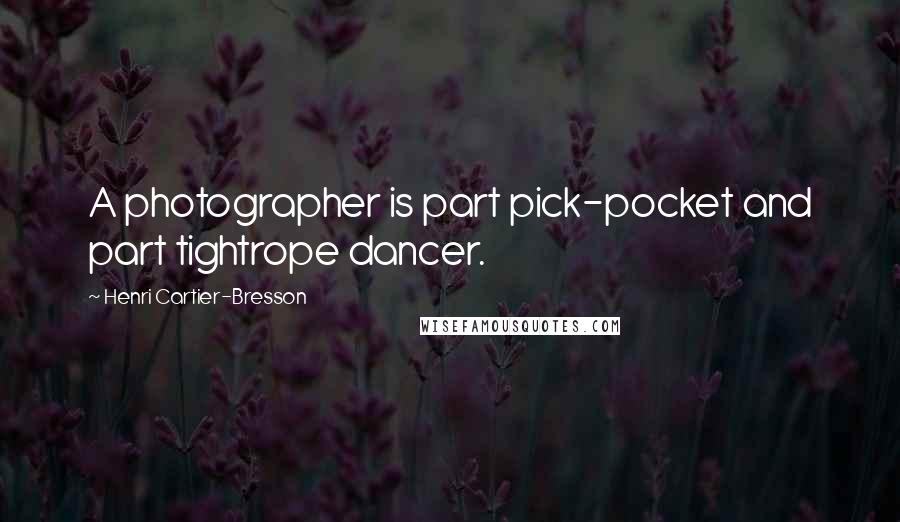 Henri Cartier-Bresson Quotes: A photographer is part pick-pocket and part tightrope dancer.