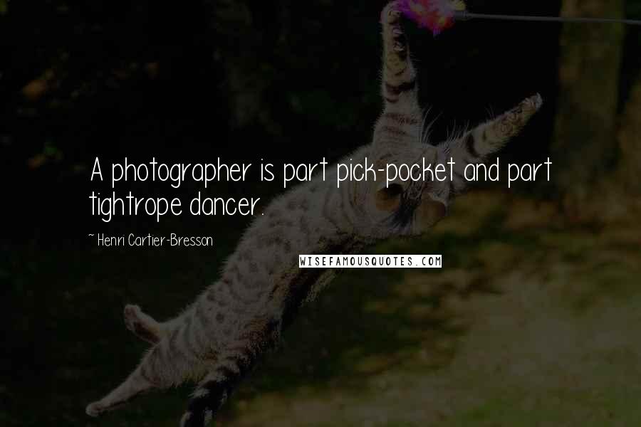 Henri Cartier-Bresson Quotes: A photographer is part pick-pocket and part tightrope dancer.