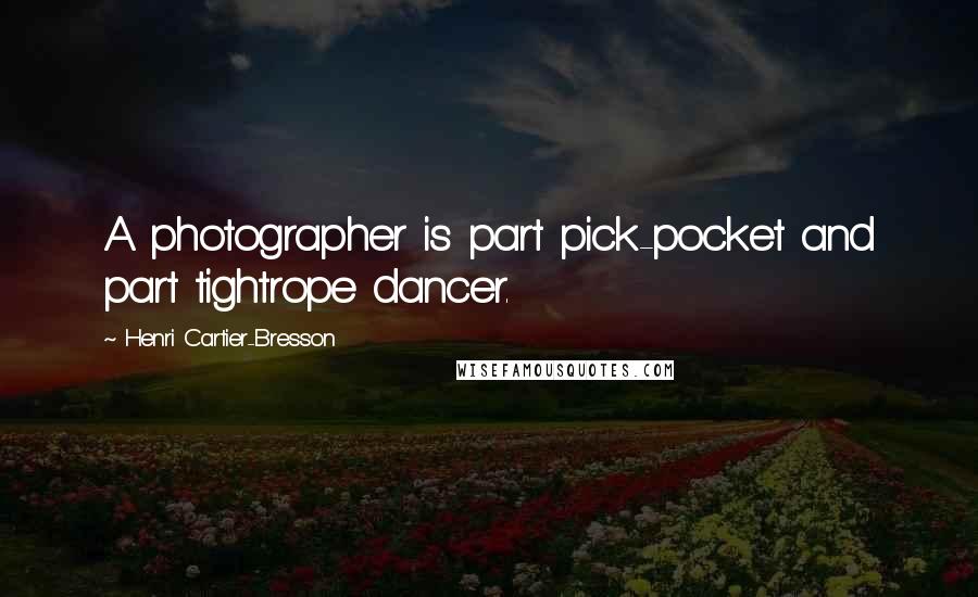 Henri Cartier-Bresson Quotes: A photographer is part pick-pocket and part tightrope dancer.