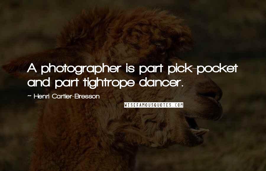 Henri Cartier-Bresson Quotes: A photographer is part pick-pocket and part tightrope dancer.