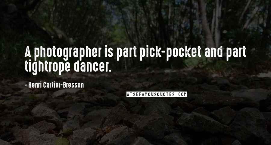 Henri Cartier-Bresson Quotes: A photographer is part pick-pocket and part tightrope dancer.