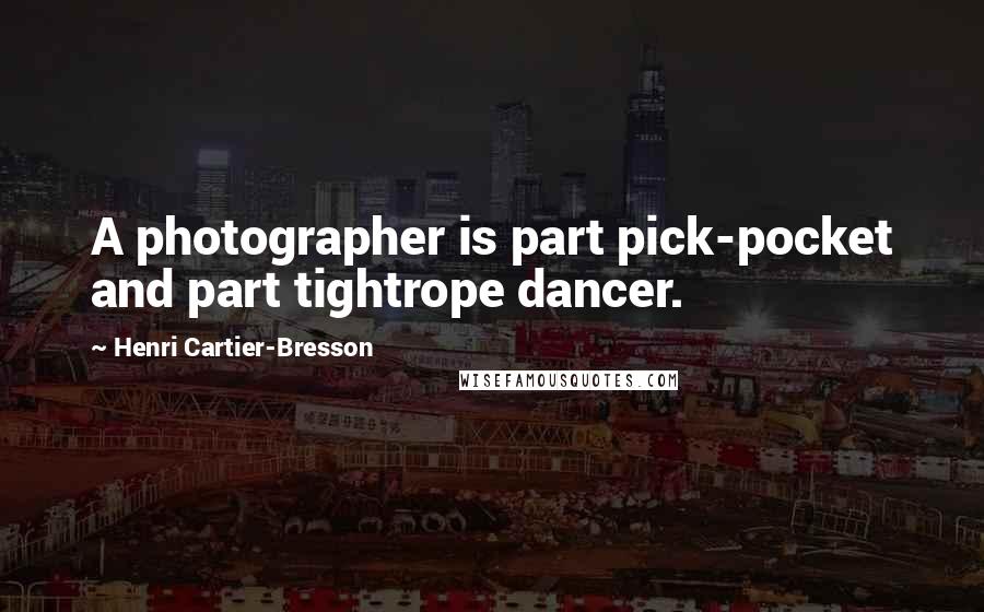 Henri Cartier-Bresson Quotes: A photographer is part pick-pocket and part tightrope dancer.